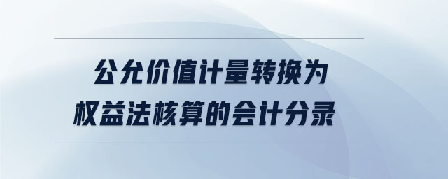 公允價值計量轉(zhuǎn)換為權(quán)益法核算的會計分錄