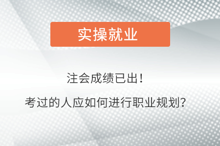 注會成績已公布！考過的人應(yīng)該如何進(jìn)行職業(yè)規(guī)劃？