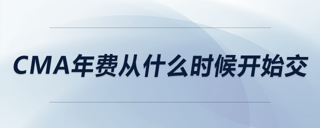 cma年費(fèi)從什么時(shí)候開(kāi)始交