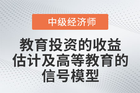教育投資的收益估計及高等教育的信號模型_2022中級經濟師人力資源知識點