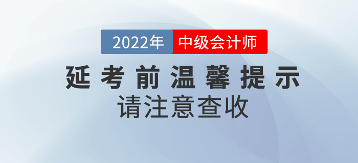 2022年中級會計延期考試考前溫馨提示來啦！請注意查收！