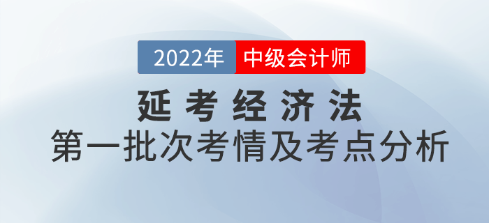 2022年中級會計延考《經(jīng)濟法》第一批次考點整理及考情分析