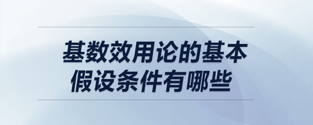 基數(shù)效用論的基本假設條件有哪些