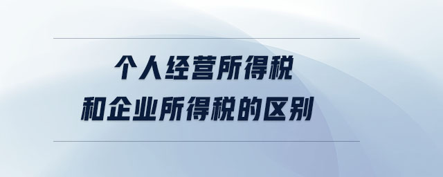 個(gè)人經(jīng)營(yíng)所得稅和企業(yè)所得稅的區(qū)別