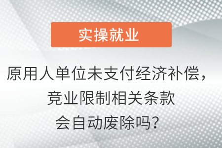 原用人單位未支付經(jīng)濟(jì)補償，競業(yè)限制相關(guān)條款會自動廢除嗎？