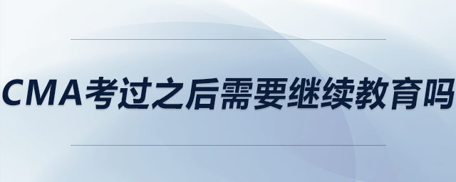 cma考過(guò)之后需要繼續(xù)教育嗎