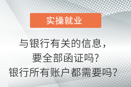 與銀行有關(guān)的信息，要全部函證嗎?銀行所有賬戶都需要嗎？