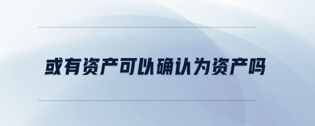 或有資產(chǎn)可以確認(rèn)為資產(chǎn)嗎