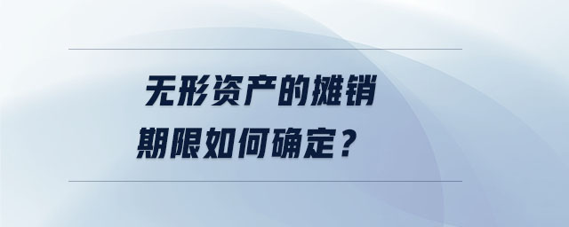 無形資產(chǎn)的攤銷期限如何確定？