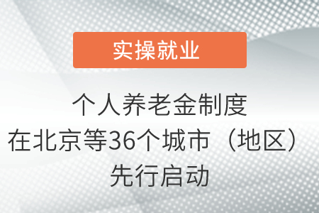 個人養(yǎng)老金制度在北京等36個城市（地區(qū)）先行啟動