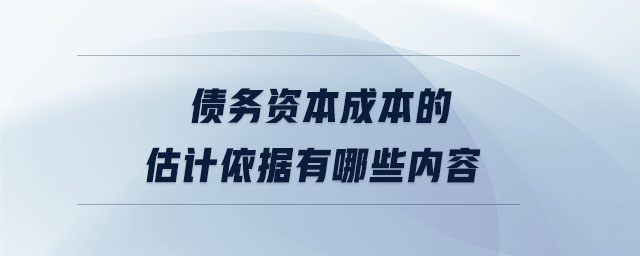 債務(wù)資本成本的估計依據(jù)有哪些內(nèi)容