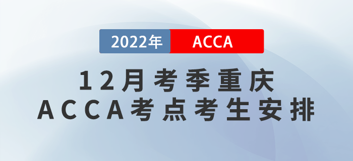 提醒！2022年12月考季重慶ACCA考點(diǎn)考生安排！