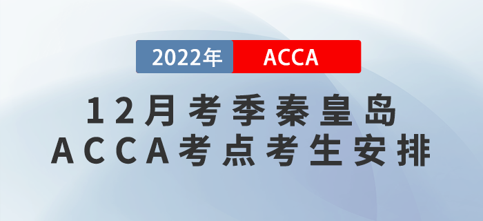 ACCA考生注意！2022年12月考季秦皇島ACCA考點(diǎn)考生安排！