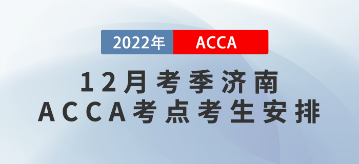 注意！2022年12月考季濟(jì)南ACCA考點考生安排！