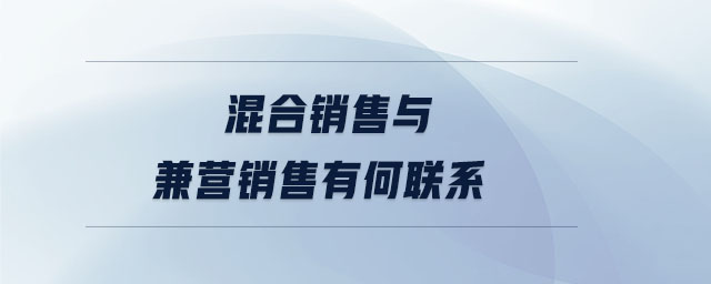混合銷售與兼營銷售有何聯(lián)系