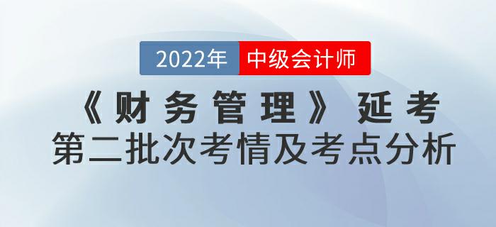 2022年中級會計(jì)延考《財(cái)務(wù)管理》第二批次考情及考點(diǎn)分析