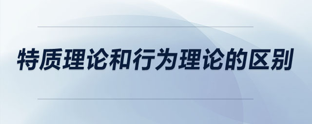 特質(zhì)理論和行為理論的區(qū)別