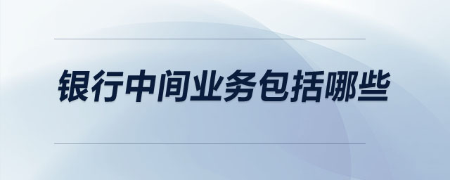銀行中間業(yè)務(wù)包括哪些