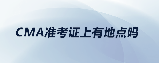 CMA準(zhǔn)考證上有地點(diǎn)嗎