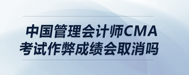 中國(guó)管理會(huì)計(jì)師cma考試作弊成績(jī)會(huì)取消嗎