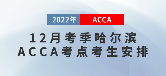 注意！2022年12月考季哈爾濱ACCA考點(diǎn)考生安排！