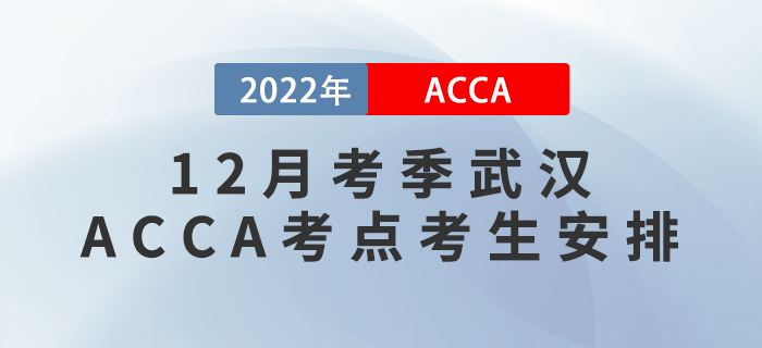 提醒！2022年12月考季武漢ACCA考點考生安排！