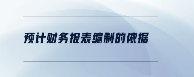 預(yù)計財務(wù)報表編制的依據(jù)