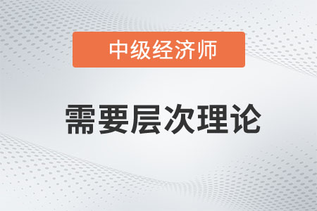 需要層次理論_2023年中級經(jīng)濟(jì)師人力資源預(yù)習(xí)知識點