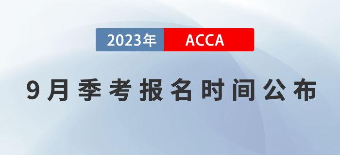 ACCA考生注意！2023年9月ACCA考試報(bào)名時(shí)間已公布！