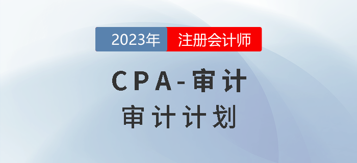 注會審計(jì)預(yù)習(xí)章節(jié)速覽：第二章審計(jì)計(jì)劃
