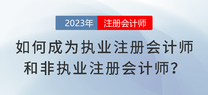 考試成績已下發(fā)！如何成為執(zhí)業(yè)注冊會計師和非執(zhí)業(yè)注冊會計師？
