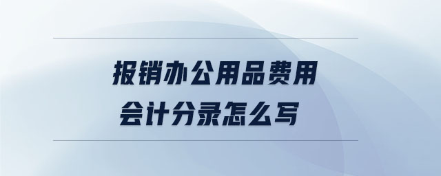 報銷辦公用品費(fèi)用會計分錄怎么寫