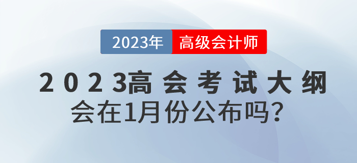 2023年高級(jí)會(huì)計(jì)師考試大綱會(huì)在1月份公布嗎？