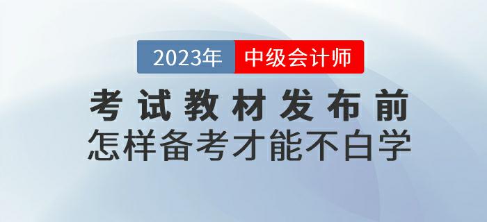 預習！2023年中級會計考試教材發(fā)布前怎樣備考才能不白學？