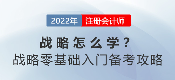 cpa戰(zhàn)略怎么學(xué)？戰(zhàn)略零基礎(chǔ)入門備考攻略請查收！