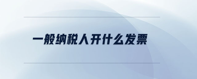一般納稅人開什么發(fā)票