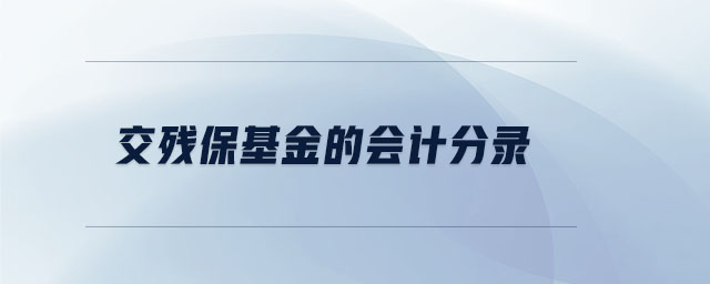 交殘保基金的會計分錄 交殘?;鸬臅嫹咒? suffix=