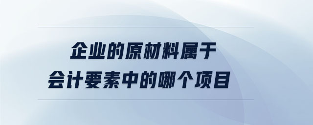 企業(yè)的原材料屬于會計要素中的哪個項目