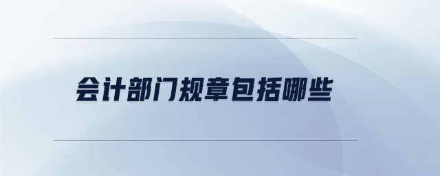 會(huì)計(jì)部門規(guī)章包括哪些