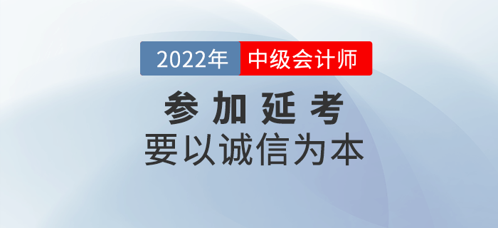 延考必讀！參加2022年中級(jí)會(huì)計(jì)延考要以誠(chéng)信為本！