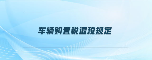 車輛購置稅退稅規(guī)定