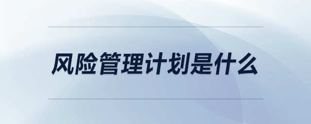 風(fēng)險管理計(jì)劃是什么