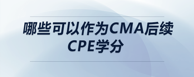 哪些可以作為cma后續(xù)cpe學(xué)分