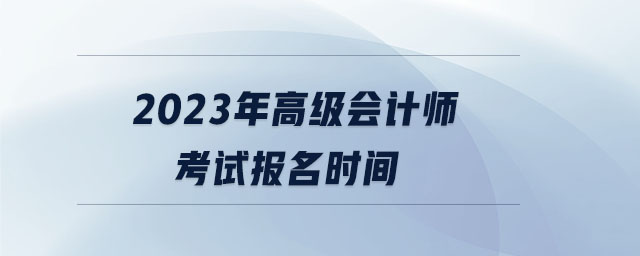 2023年高級會計(jì)師考試報(bào)名時間