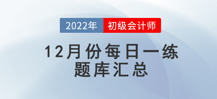 2022年初級(jí)會(huì)計(jì)考試12月份每日一練題庫匯總