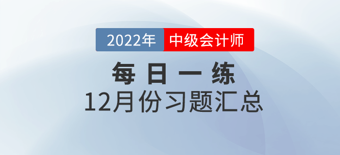 2022年中級(jí)會(huì)計(jì)職稱12月份每日一練匯總