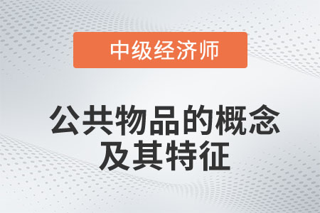 公共物品的概念及其特征_2023中級經(jīng)濟師財稅預習知識點
