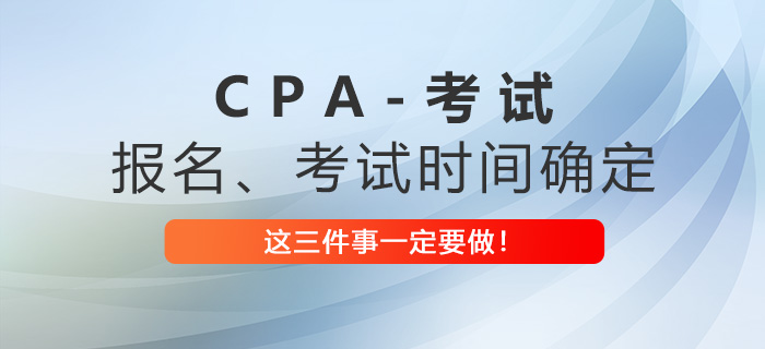 2023年注會(huì)報(bào)名考試時(shí)間已確定，這三件事一定要做！