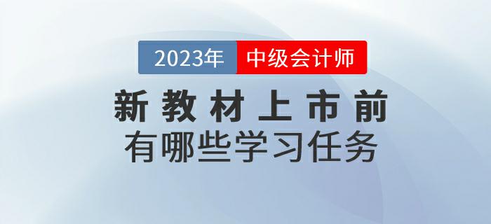 2023年中級(jí)會(huì)計(jì)考試新教材上市前有哪些學(xué)習(xí)任務(wù)？來(lái)了解一下！