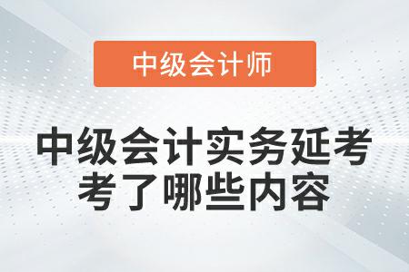 2022年中級會計實務延考第一批次考試都考了哪些內容？